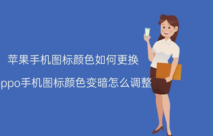 苹果手机图标颜色如何更换 oppo手机图标颜色变暗怎么调整？